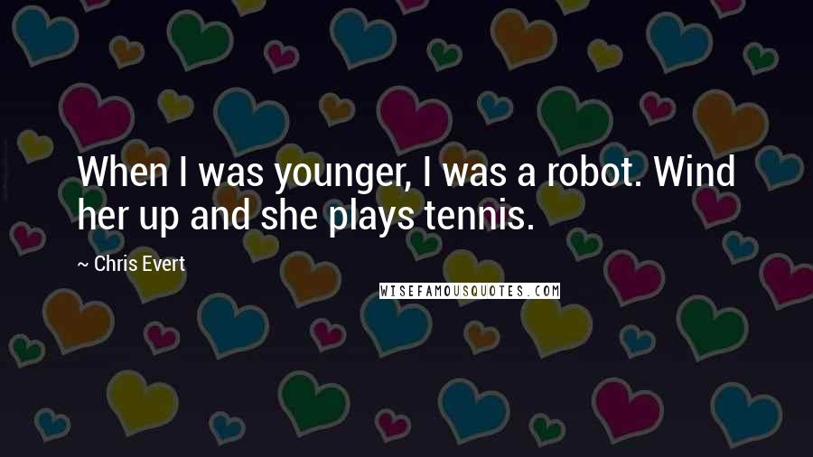 Chris Evert Quotes: When I was younger, I was a robot. Wind her up and she plays tennis.