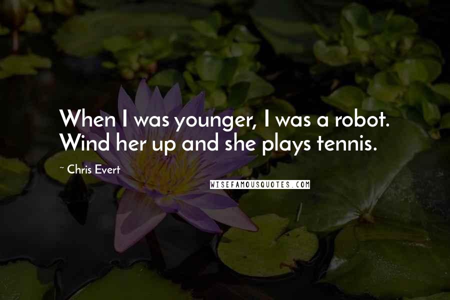Chris Evert Quotes: When I was younger, I was a robot. Wind her up and she plays tennis.