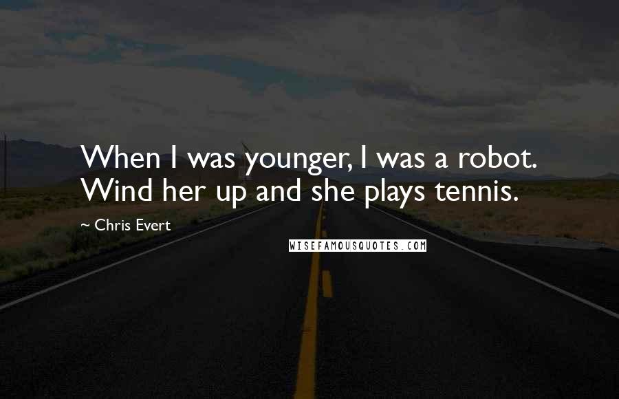 Chris Evert Quotes: When I was younger, I was a robot. Wind her up and she plays tennis.
