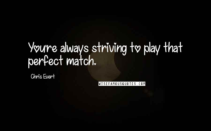 Chris Evert Quotes: You're always striving to play that perfect match.