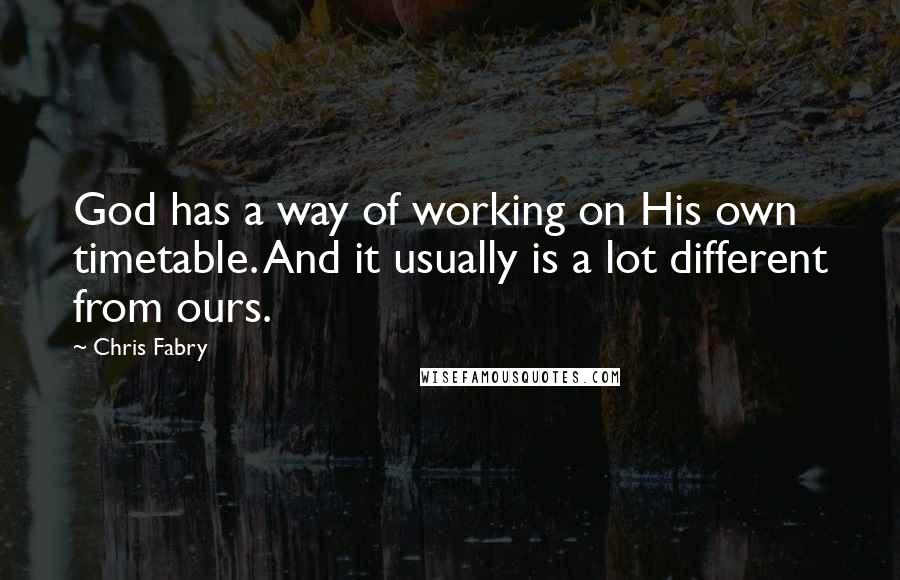 Chris Fabry Quotes: God has a way of working on His own timetable. And it usually is a lot different from ours.