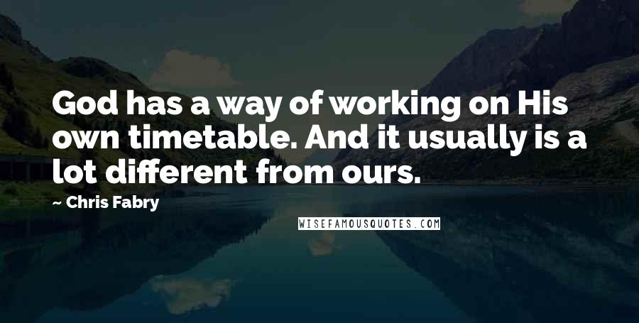 Chris Fabry Quotes: God has a way of working on His own timetable. And it usually is a lot different from ours.