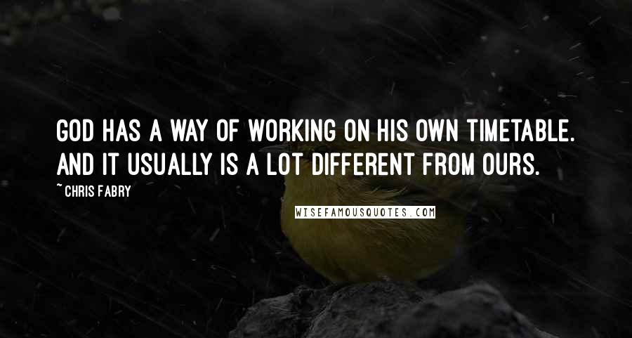 Chris Fabry Quotes: God has a way of working on His own timetable. And it usually is a lot different from ours.