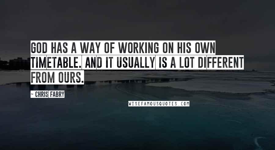 Chris Fabry Quotes: God has a way of working on His own timetable. And it usually is a lot different from ours.