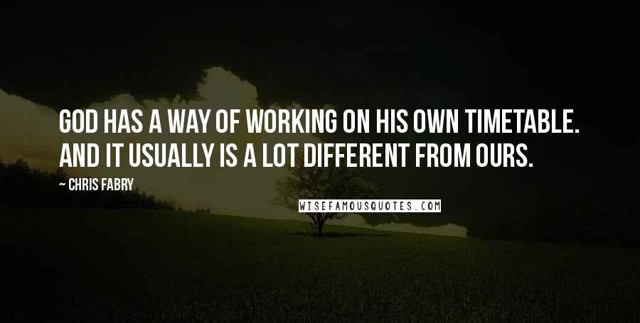 Chris Fabry Quotes: God has a way of working on His own timetable. And it usually is a lot different from ours.