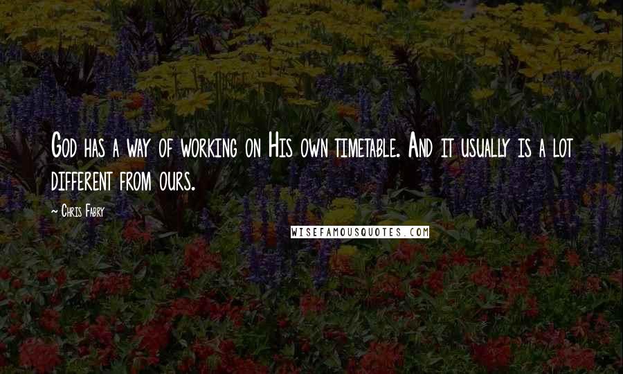 Chris Fabry Quotes: God has a way of working on His own timetable. And it usually is a lot different from ours.