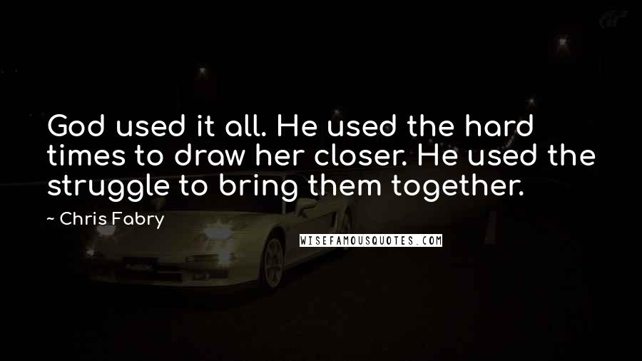 Chris Fabry Quotes: God used it all. He used the hard times to draw her closer. He used the struggle to bring them together.