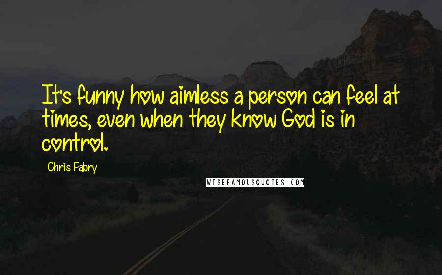 Chris Fabry Quotes: It's funny how aimless a person can feel at times, even when they know God is in control.