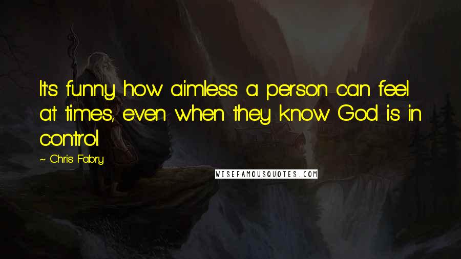 Chris Fabry Quotes: It's funny how aimless a person can feel at times, even when they know God is in control.