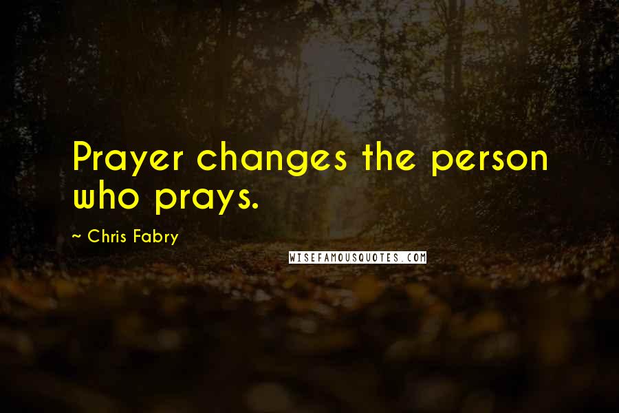 Chris Fabry Quotes: Prayer changes the person who prays.
