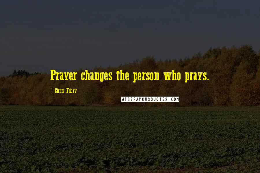 Chris Fabry Quotes: Prayer changes the person who prays.