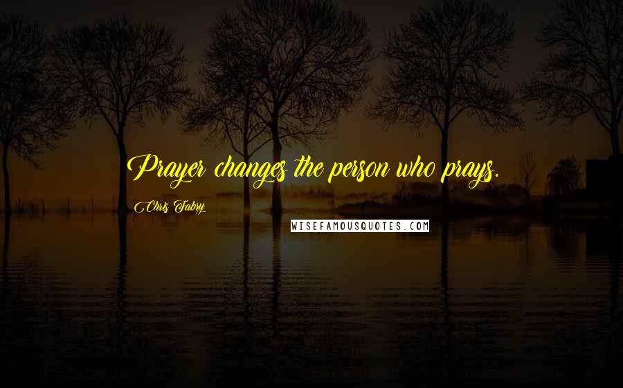 Chris Fabry Quotes: Prayer changes the person who prays.