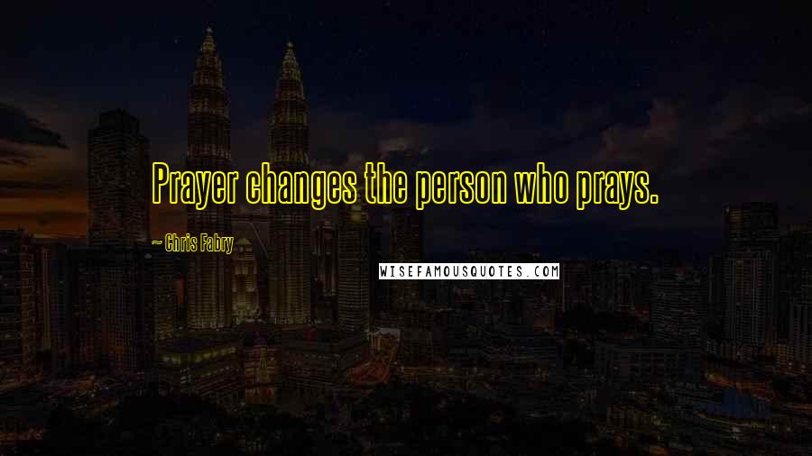 Chris Fabry Quotes: Prayer changes the person who prays.