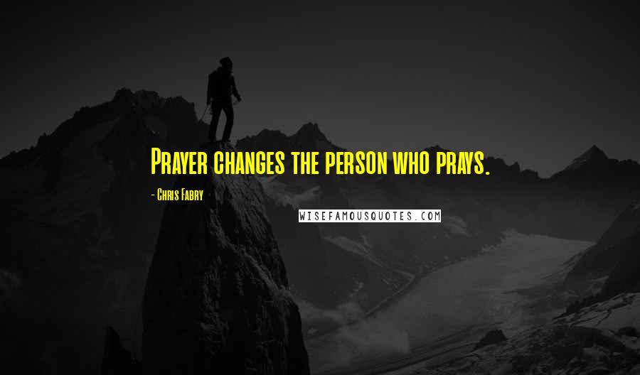 Chris Fabry Quotes: Prayer changes the person who prays.