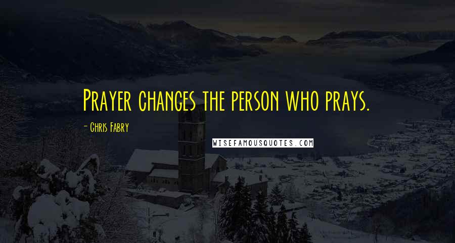 Chris Fabry Quotes: Prayer changes the person who prays.