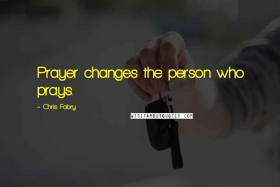 Chris Fabry Quotes: Prayer changes the person who prays.