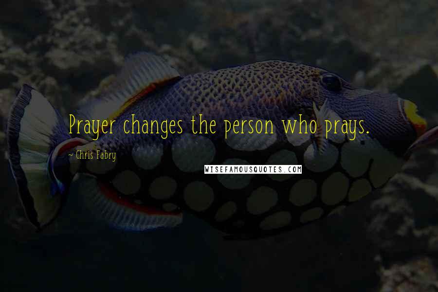 Chris Fabry Quotes: Prayer changes the person who prays.