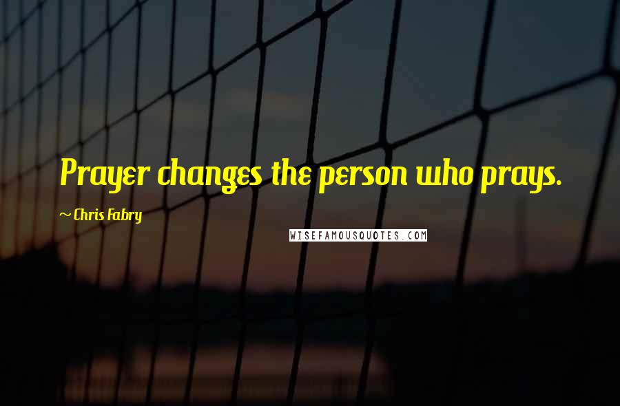 Chris Fabry Quotes: Prayer changes the person who prays.