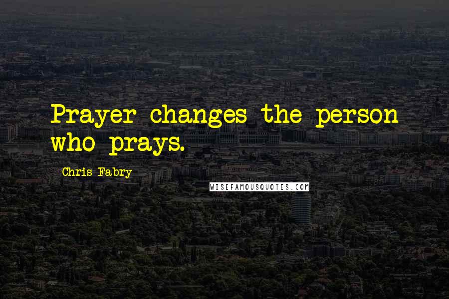 Chris Fabry Quotes: Prayer changes the person who prays.