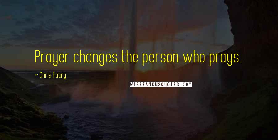 Chris Fabry Quotes: Prayer changes the person who prays.