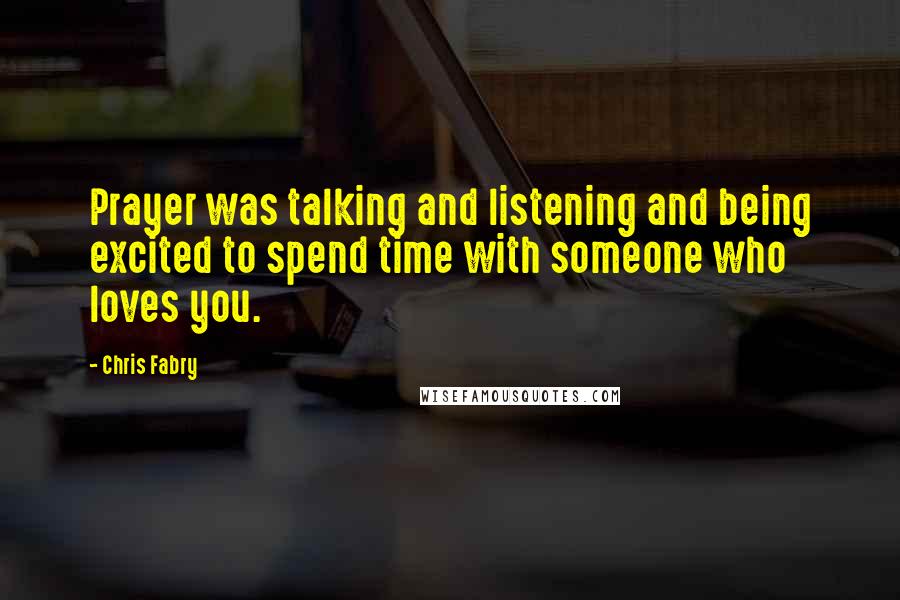 Chris Fabry Quotes: Prayer was talking and listening and being excited to spend time with someone who loves you.