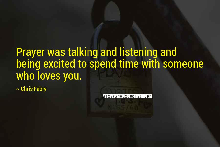 Chris Fabry Quotes: Prayer was talking and listening and being excited to spend time with someone who loves you.