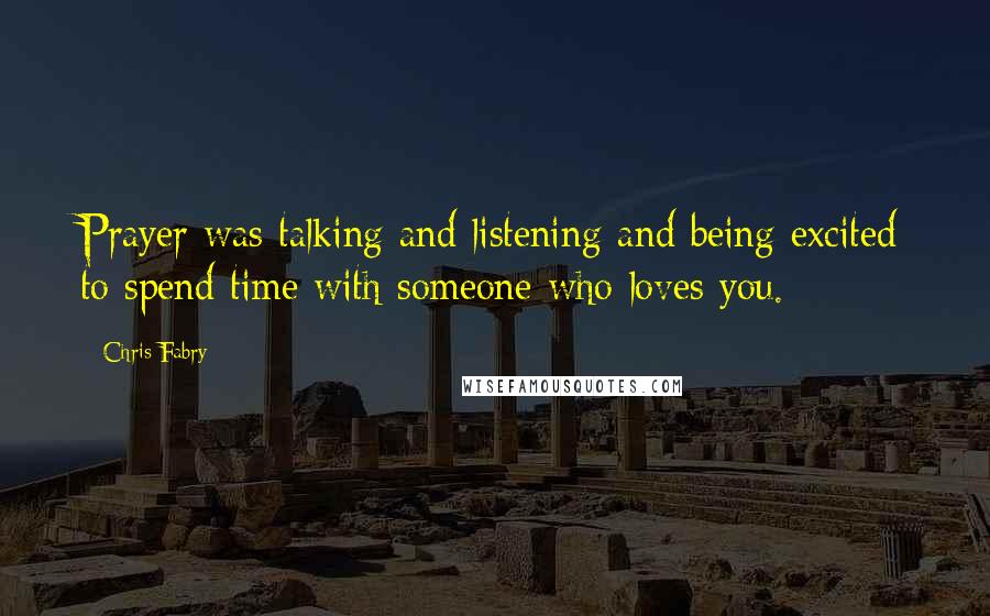 Chris Fabry Quotes: Prayer was talking and listening and being excited to spend time with someone who loves you.