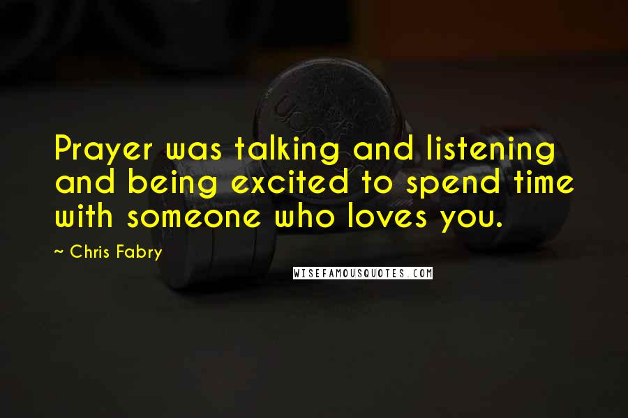 Chris Fabry Quotes: Prayer was talking and listening and being excited to spend time with someone who loves you.