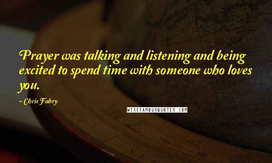 Chris Fabry Quotes: Prayer was talking and listening and being excited to spend time with someone who loves you.