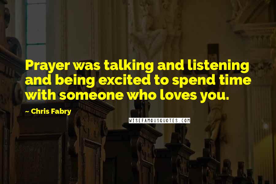 Chris Fabry Quotes: Prayer was talking and listening and being excited to spend time with someone who loves you.