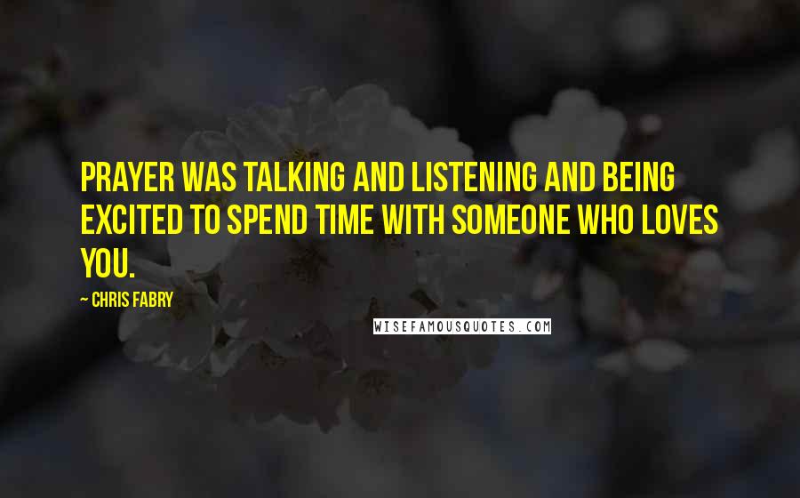 Chris Fabry Quotes: Prayer was talking and listening and being excited to spend time with someone who loves you.