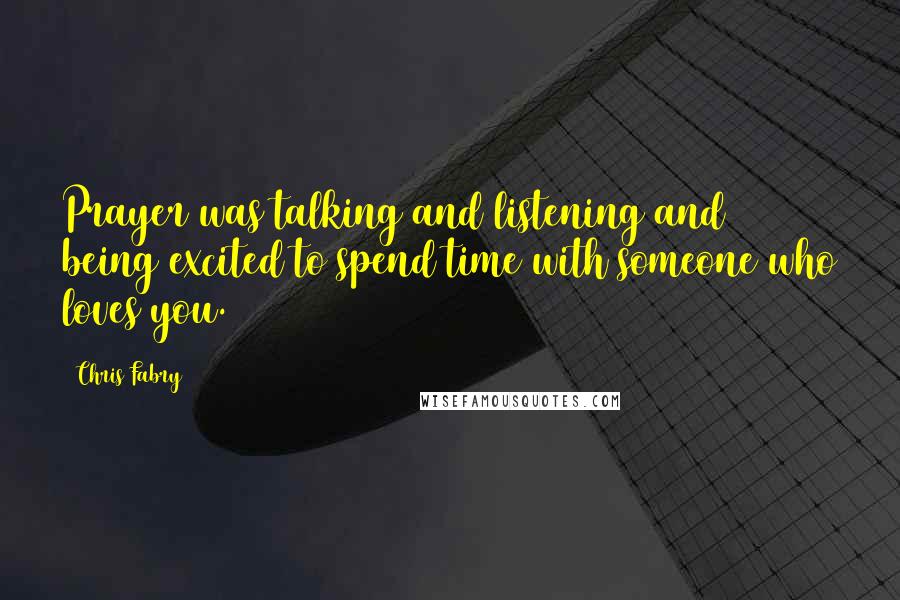 Chris Fabry Quotes: Prayer was talking and listening and being excited to spend time with someone who loves you.