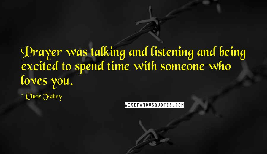 Chris Fabry Quotes: Prayer was talking and listening and being excited to spend time with someone who loves you.