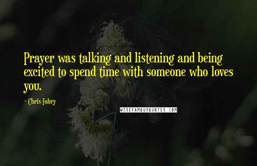 Chris Fabry Quotes: Prayer was talking and listening and being excited to spend time with someone who loves you.