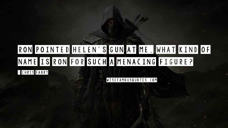 Chris Fabry Quotes: Ron pointed Helen's gun at me. What kind of name is Ron for such a menacing figure?