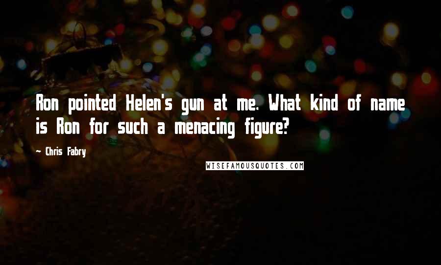 Chris Fabry Quotes: Ron pointed Helen's gun at me. What kind of name is Ron for such a menacing figure?