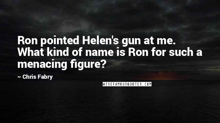 Chris Fabry Quotes: Ron pointed Helen's gun at me. What kind of name is Ron for such a menacing figure?