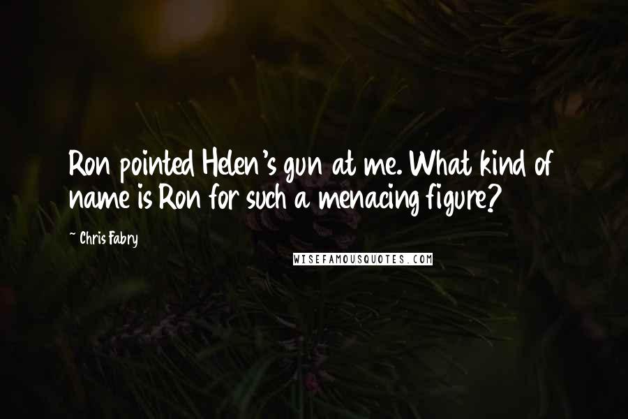 Chris Fabry Quotes: Ron pointed Helen's gun at me. What kind of name is Ron for such a menacing figure?