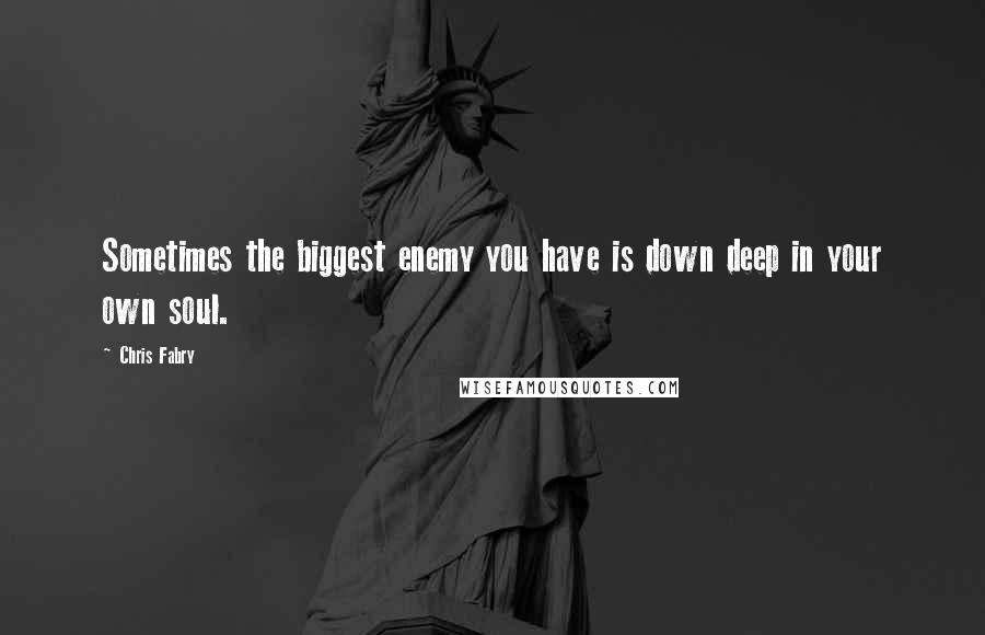 Chris Fabry Quotes: Sometimes the biggest enemy you have is down deep in your own soul.
