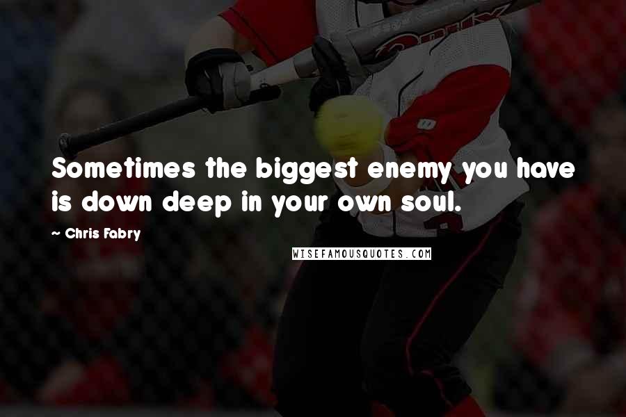 Chris Fabry Quotes: Sometimes the biggest enemy you have is down deep in your own soul.