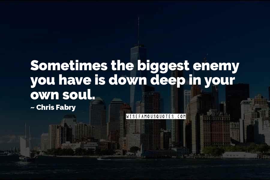 Chris Fabry Quotes: Sometimes the biggest enemy you have is down deep in your own soul.