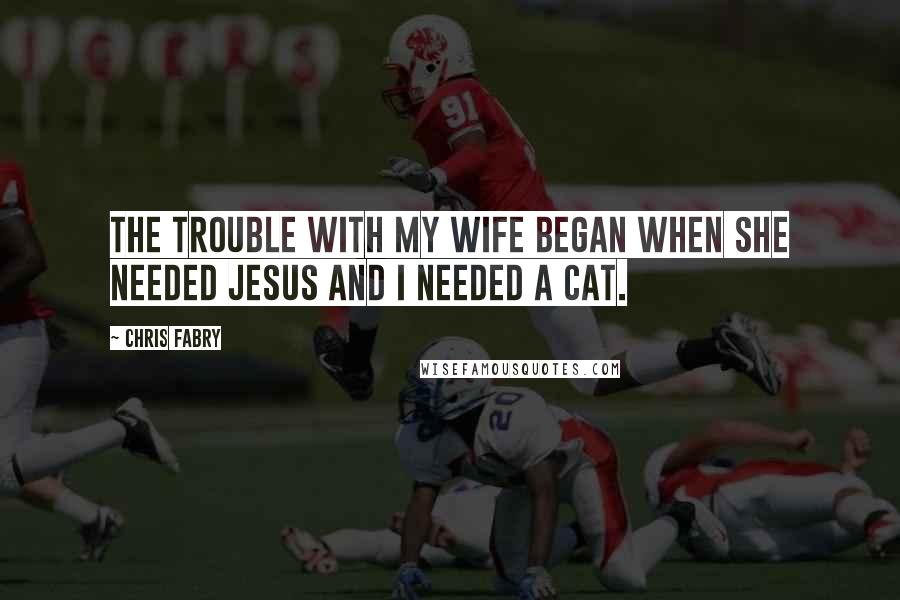 Chris Fabry Quotes: The trouble with my wife began when she needed Jesus and I needed a cat.