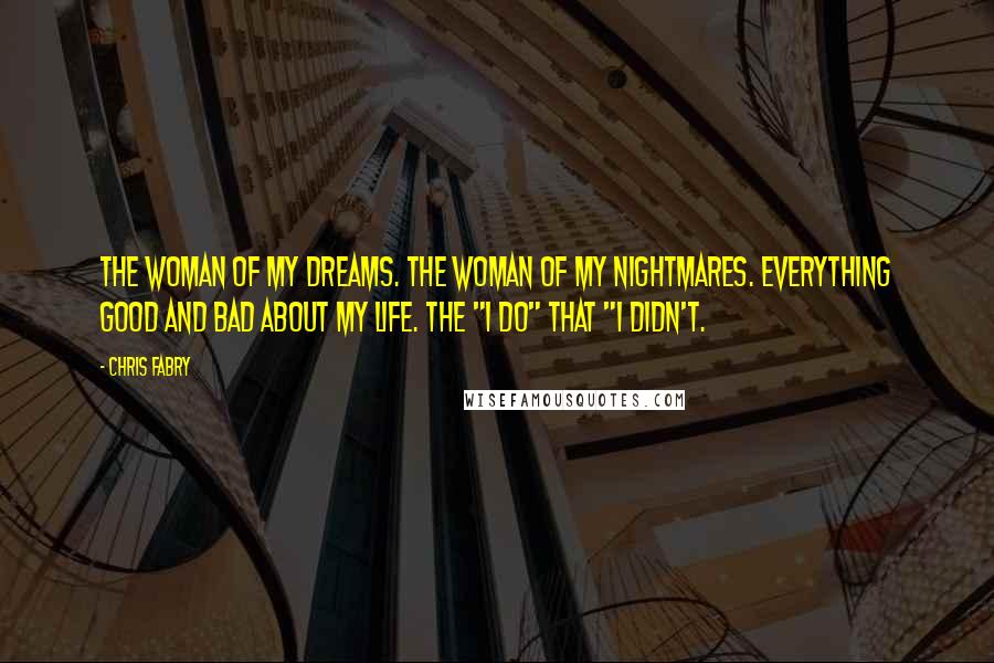 Chris Fabry Quotes: The woman of my dreams. The woman of my nightmares. Everything good and bad about my life. The "I do" that "I didn't.