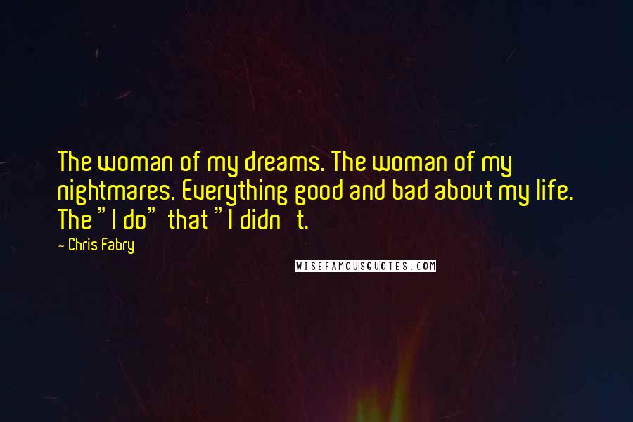 Chris Fabry Quotes: The woman of my dreams. The woman of my nightmares. Everything good and bad about my life. The "I do" that "I didn't.