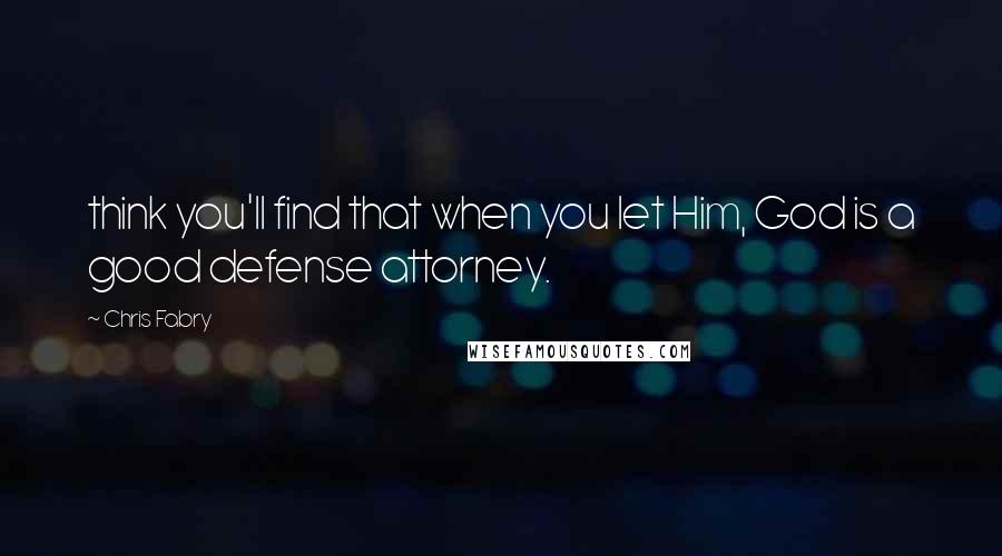 Chris Fabry Quotes: think you'll find that when you let Him, God is a good defense attorney.