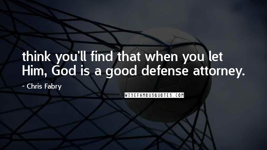 Chris Fabry Quotes: think you'll find that when you let Him, God is a good defense attorney.