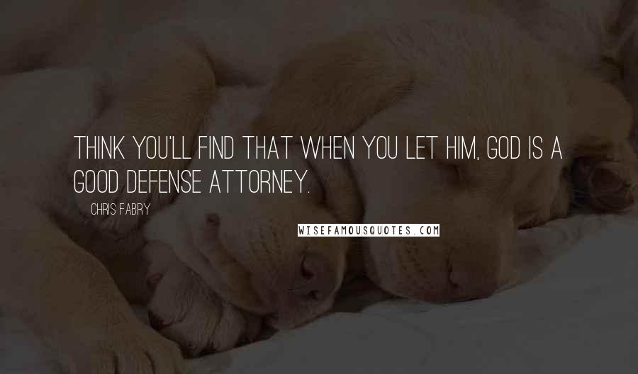 Chris Fabry Quotes: think you'll find that when you let Him, God is a good defense attorney.