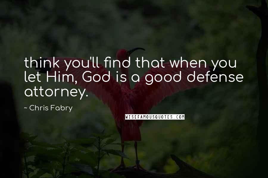 Chris Fabry Quotes: think you'll find that when you let Him, God is a good defense attorney.