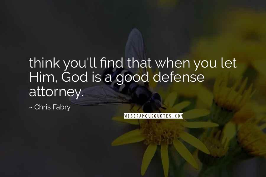 Chris Fabry Quotes: think you'll find that when you let Him, God is a good defense attorney.