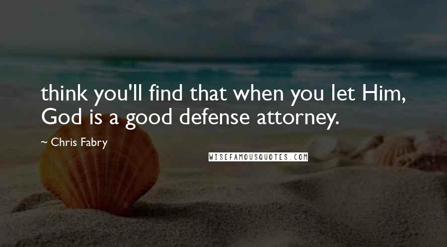 Chris Fabry Quotes: think you'll find that when you let Him, God is a good defense attorney.